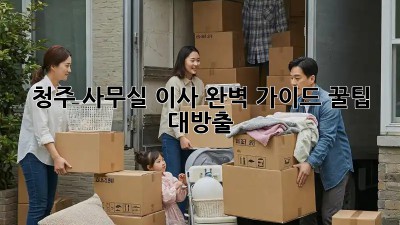 청주 사무실 이사, 완벽 가이드! 꿀팁 대방출 ✨