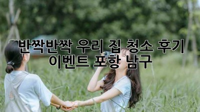 ✨ 반짝반짝 우리 집! 청소 후기 이벤트 (포항 남구) 🏡💖