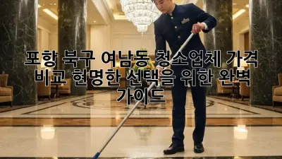 포항 북구 여남동 청소업체 가격 비교: 현명한 선택을 위한 완벽 가이드