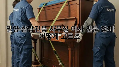밀양 삼랑진읍 사무실 이사, 전문 업체 어떻게 고르죠?