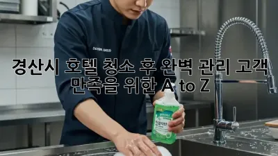 경산시 호텔 청소 후 완벽 관리: 고객 만족을 위한 A to Z